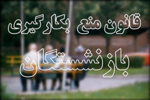 20 ایراد قانون ممنوعیت بکارگیری بازنشستگان