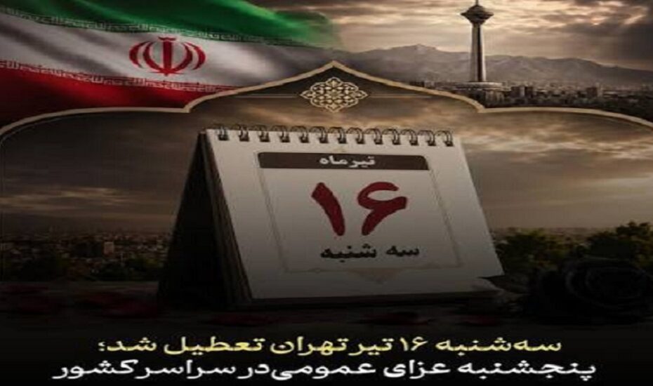 سه‌شنبه ۱۶ تیر تهران تعطیل شد/ پنجشنبه عزای عمومی‌ در سراسر کشور
